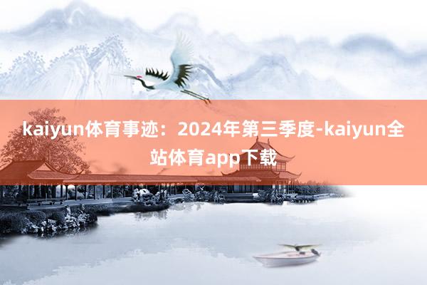 kaiyun体育事迹：2024年第三季度-kaiyun全站体育app下载