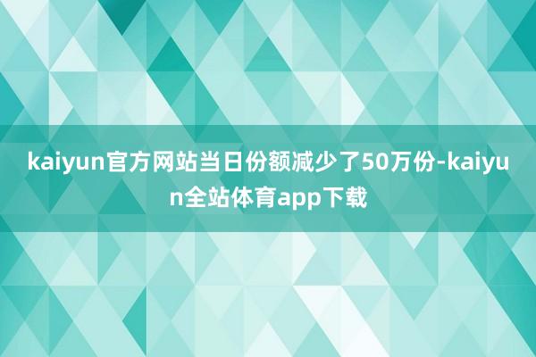 kaiyun官方网站当日份额减少了50万份-kaiyun全站体育app下载