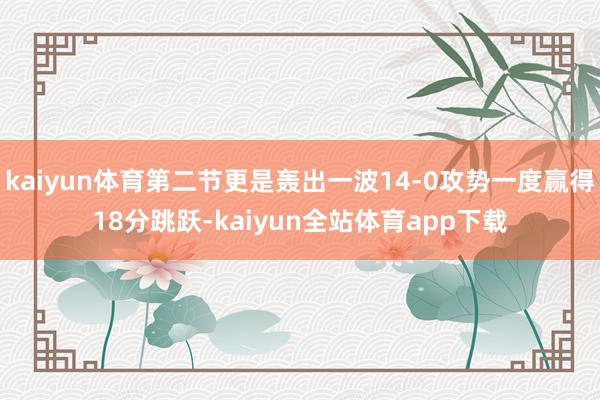 kaiyun体育第二节更是轰出一波14-0攻势一度赢得18分跳跃-kaiyun全站体育app下载