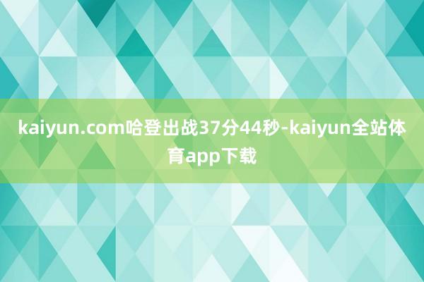 kaiyun.com哈登出战37分44秒-kaiyun全站体育app下载