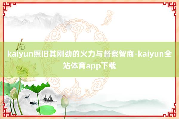 kaiyun照旧其刚劲的火力与督察智商-kaiyun全站体育app下载