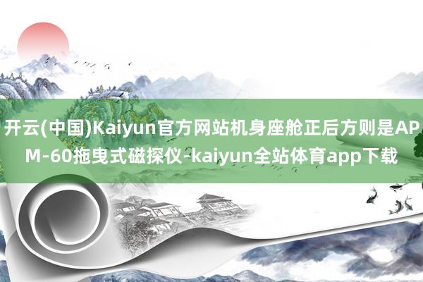 开云(中国)Kaiyun官方网站机身座舱正后方则是APM-60拖曳式磁探仪-kaiyun全站体育app下载