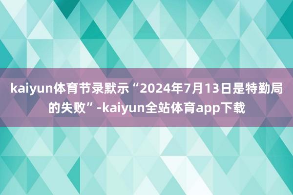 kaiyun体育节录默示“2024年7月13日是特勤局的失败”-kaiyun全站体育app下载