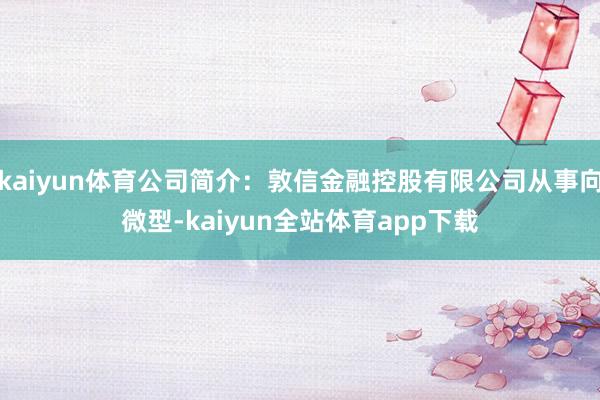 kaiyun体育公司简介：敦信金融控股有限公司从事向微型-kaiyun全站体育app下载