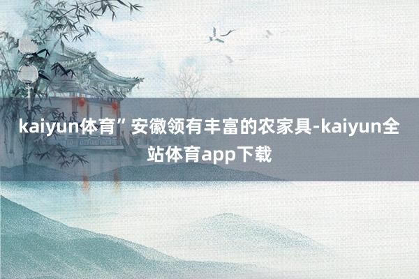 kaiyun体育”安徽领有丰富的农家具-kaiyun全站体育app下载