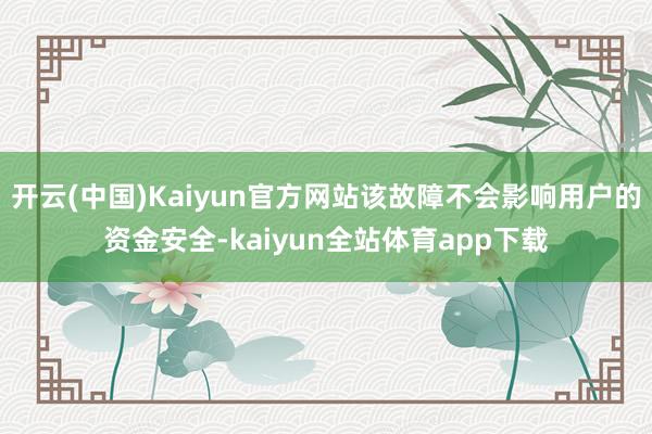 开云(中国)Kaiyun官方网站该故障不会影响用户的资金安全-kaiyun全站体育app下载