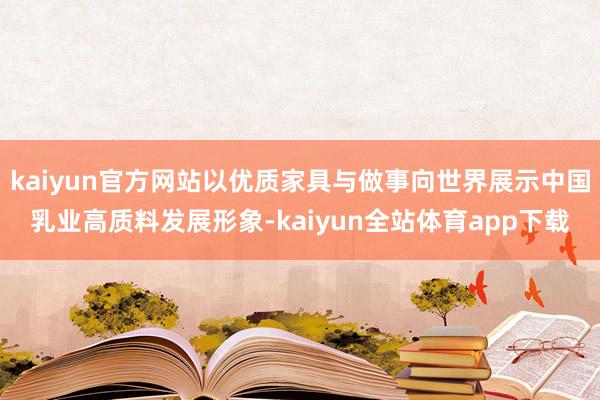 kaiyun官方网站以优质家具与做事向世界展示中国乳业高质料发展形象-kaiyun全站体育app下载