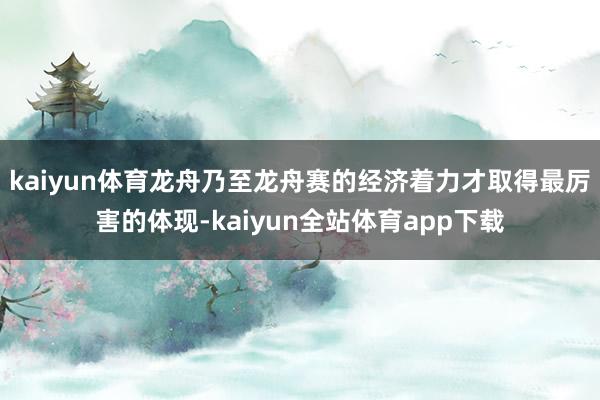 kaiyun体育龙舟乃至龙舟赛的经济着力才取得最厉害的体现-kaiyun全站体育app下载