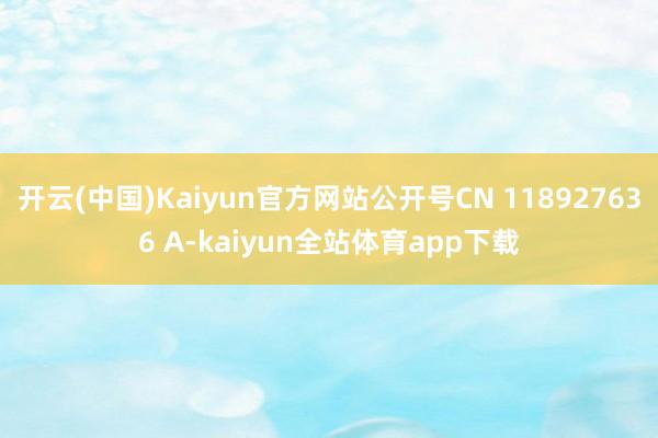 开云(中国)Kaiyun官方网站公开号CN 118927636 A-kaiyun全站体育app下载