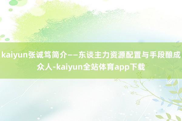 kaiyun张诚笃简介——东谈主力资源配置与手段酿成众人-kaiyun全站体育app下载