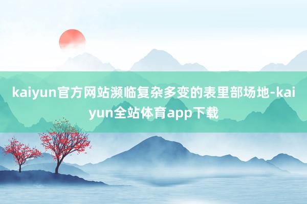 kaiyun官方网站濒临复杂多变的表里部场地-kaiyun全站体育app下载