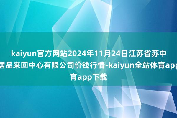 kaiyun官方网站2024年11月24日江苏省苏中农副居品来回中心有限公司价钱行情-kaiyun全站体育app下载