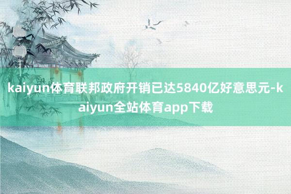 kaiyun体育联邦政府开销已达5840亿好意思元-kaiyun全站体育app下载