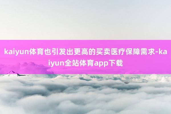 kaiyun体育也引发出更高的买卖医疗保障需求-kaiyun全站体育app下载