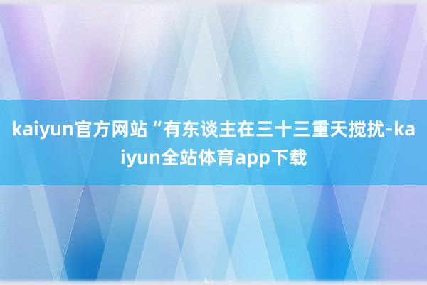 kaiyun官方网站“有东谈主在三十三重天搅扰-kaiyun全站体育app下载