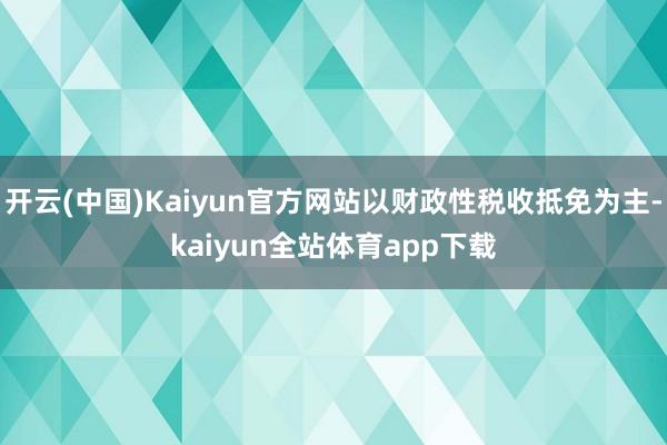 开云(中国)Kaiyun官方网站以财政性税收抵免为主-kaiyun全站体育app下载