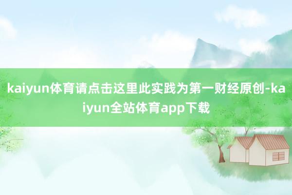 kaiyun体育请点击这里此实践为第一财经原创-kaiyun全站体育app下载