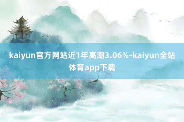 kaiyun官方网站近1年高潮3.06%-kaiyun全站体育app下载