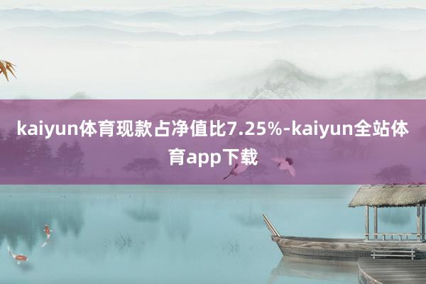 kaiyun体育现款占净值比7.25%-kaiyun全站体育app下载