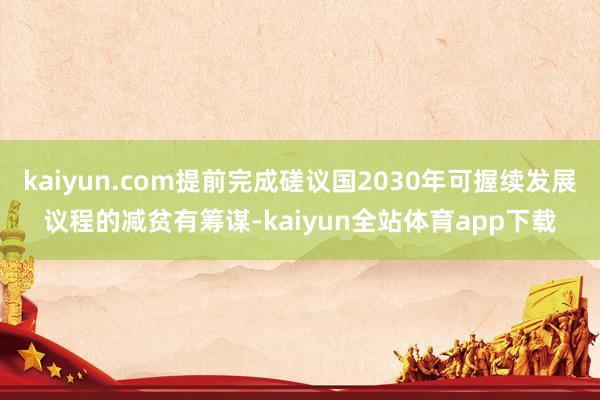 kaiyun.com提前完成磋议国2030年可握续发展议程的减贫有筹谋-kaiyun全站体育app下载