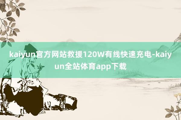 kaiyun官方网站救援120W有线快速充电-kaiyun全站体育app下载