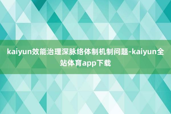 kaiyun效能治理深脉络体制机制问题-kaiyun全站体育app下载