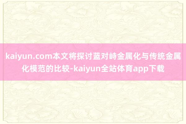 kaiyun.com本文将探讨蓝对峙金属化与传统金属化模范的比较-kaiyun全站体育app下载