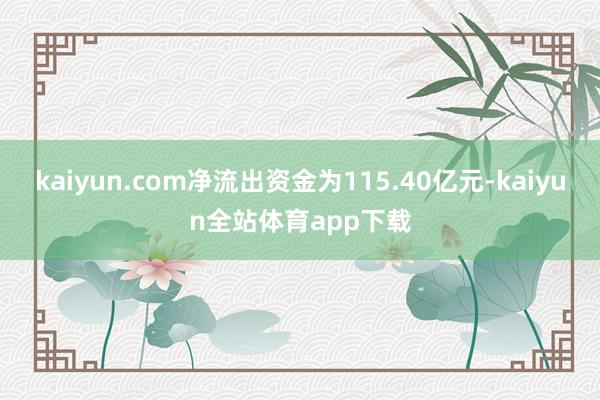 kaiyun.com净流出资金为115.40亿元-kaiyun全站体育app下载