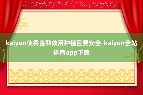 kaiyun使得金融效用种植且更安全-kaiyun全站体育app下载