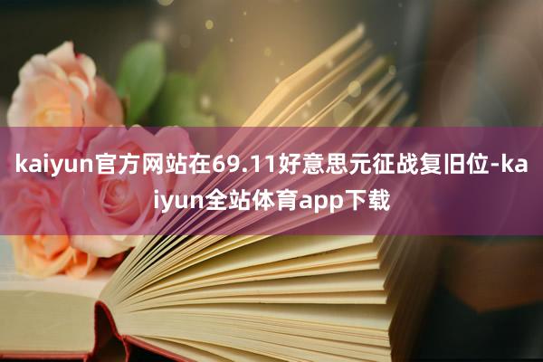 kaiyun官方网站在69.11好意思元征战复旧位-kaiyun全站体育app下载