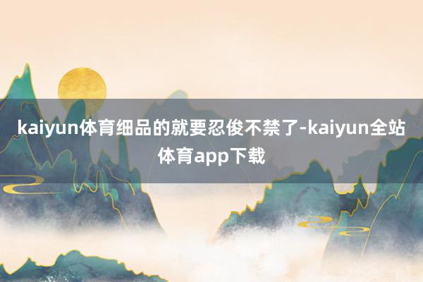 kaiyun体育细品的就要忍俊不禁了-kaiyun全站体育app下载