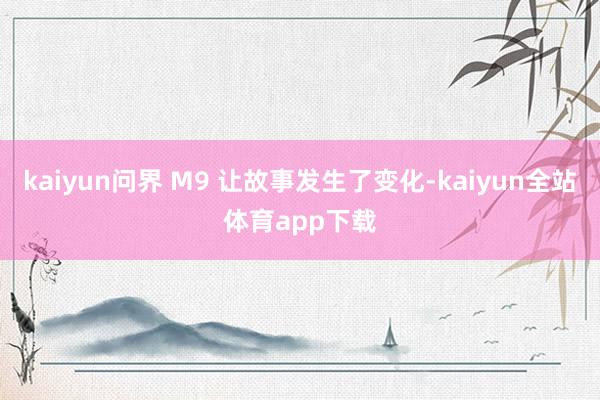 kaiyun问界 M9 让故事发生了变化-kaiyun全站体育app下载