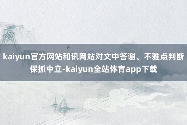 kaiyun官方网站和讯网站对文中答谢、不雅点判断保抓中立-kaiyun全站体育app下载