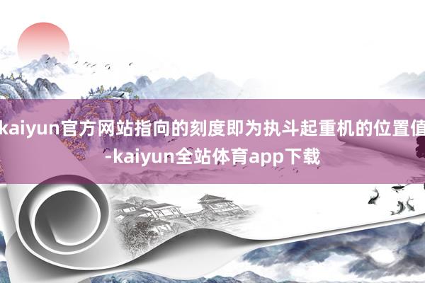 kaiyun官方网站指向的刻度即为执斗起重机的位置值-kaiyun全站体育app下载