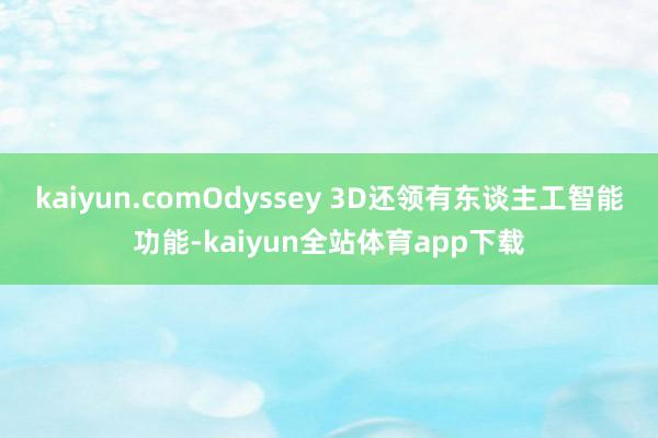 kaiyun.comOdyssey 3D还领有东谈主工智能功能-kaiyun全站体育app下载