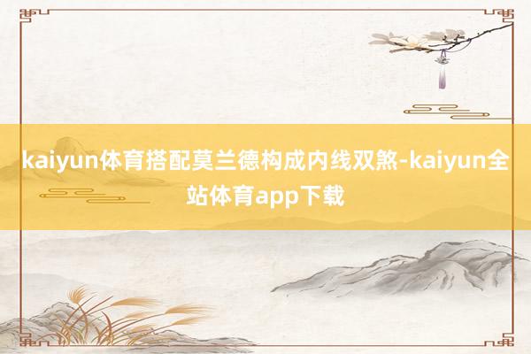 kaiyun体育搭配莫兰德构成内线双煞-kaiyun全站体育app下载