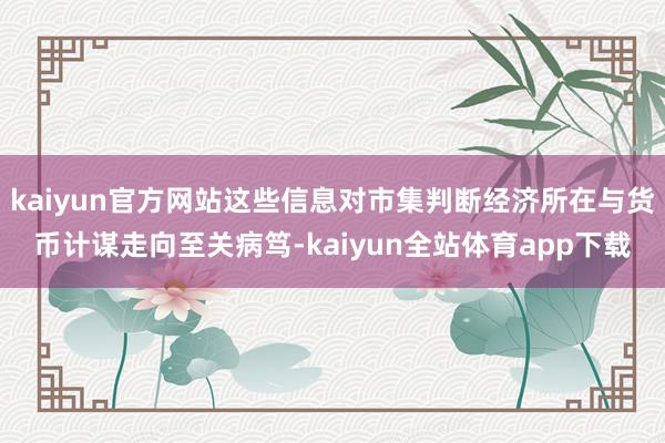 kaiyun官方网站这些信息对市集判断经济所在与货币计谋走向至关病笃-kaiyun全站体育app下载