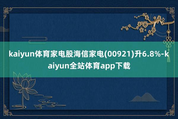 kaiyun体育家电股海信家电(00921)升6.8%-kaiyun全站体育app下载