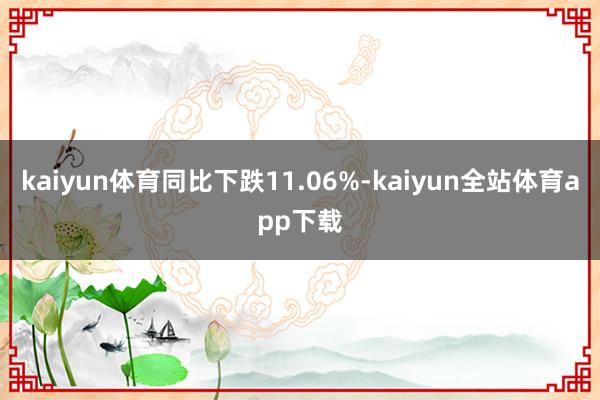 kaiyun体育同比下跌11.06%-kaiyun全站体育app下载