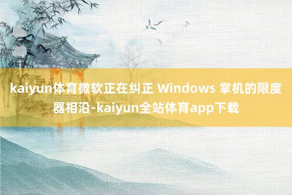 kaiyun体育微软正在纠正 Windows 掌机的限度器相沿-kaiyun全站体育app下载