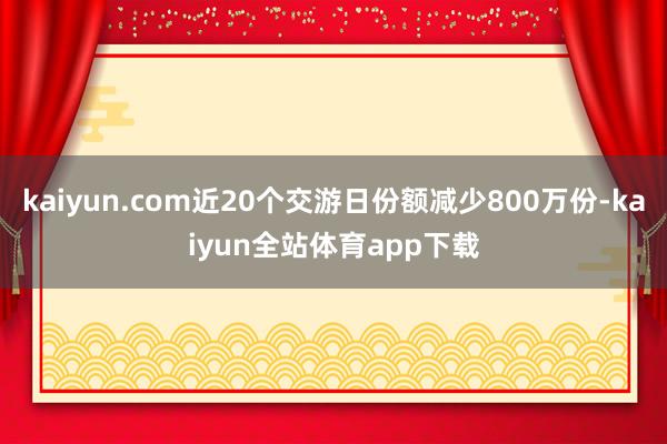 kaiyun.com近20个交游日份额减少800万份-kaiyun全站体育app下载