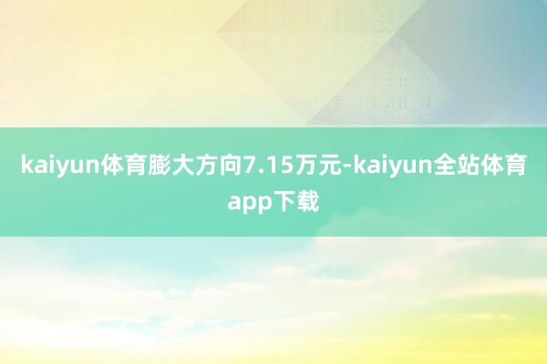 kaiyun体育膨大方向7.15万元-kaiyun全站体育app下载