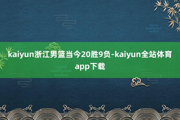 kaiyun浙江男篮当今20胜9负-kaiyun全站体育app下载