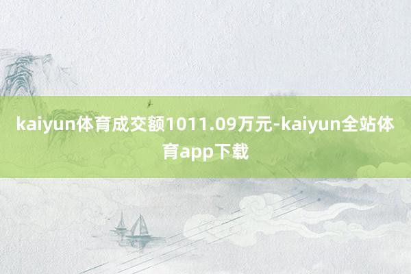 kaiyun体育成交额1011.09万元-kaiyun全站体育app下载