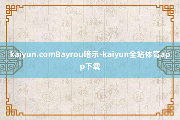 kaiyun.com　　Bayrou暗示-kaiyun全站体育app下载