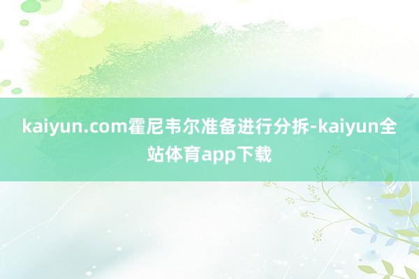 kaiyun.com霍尼韦尔准备进行分拆-kaiyun全站体育app下载