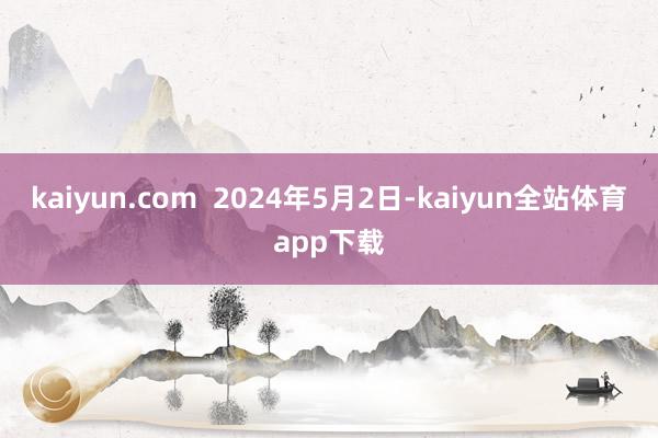 kaiyun.com  2024年5月2日-kaiyun全站体育app下载