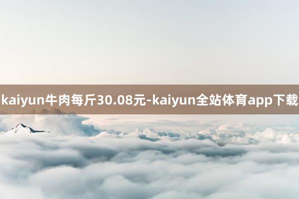 kaiyun牛肉每斤30.08元-kaiyun全站体育app下载