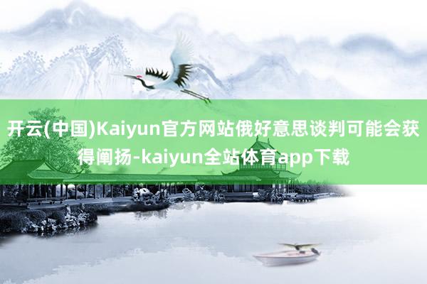 开云(中国)Kaiyun官方网站俄好意思谈判可能会获得阐扬-kaiyun全站体育app下载