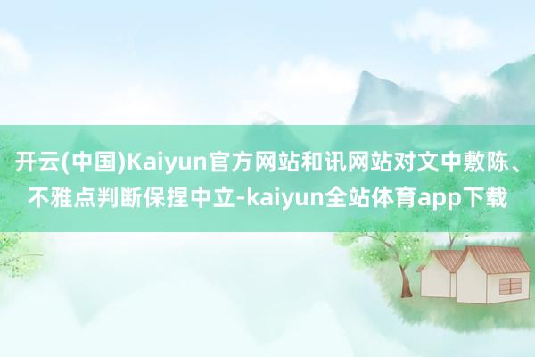 开云(中国)Kaiyun官方网站和讯网站对文中敷陈、不雅点判断保捏中立-kaiyun全站体育app下载